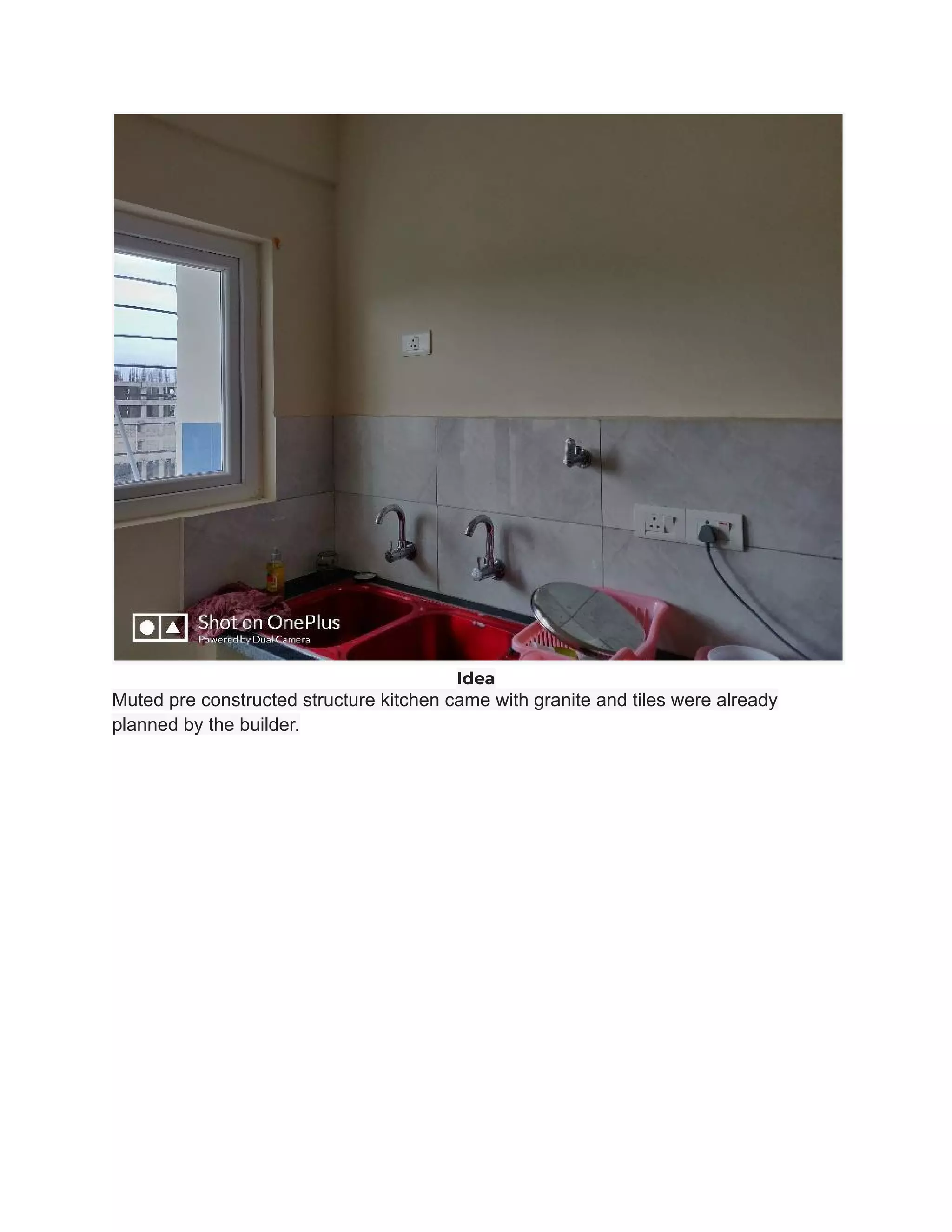 Idea
Muted pre constructed structure kitchen came with granite and tiles were already
planned by the builder.
 