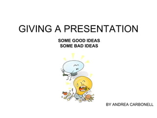 GIVING A PRESENTATION SOME GOOD IDEAS SOME BAD IDEAS BY ANDREA CARBONELL 
