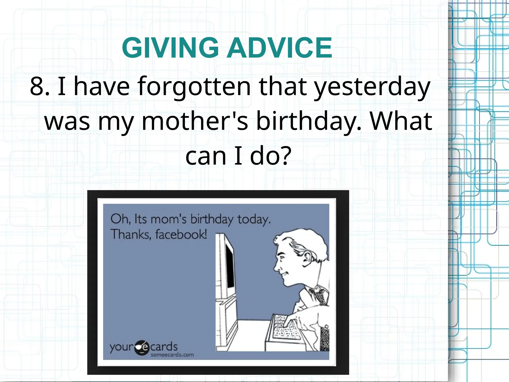 GIVING ADVICE
8. I have forgotten that yesterday
was my mother's birthday. What
can I do?
 