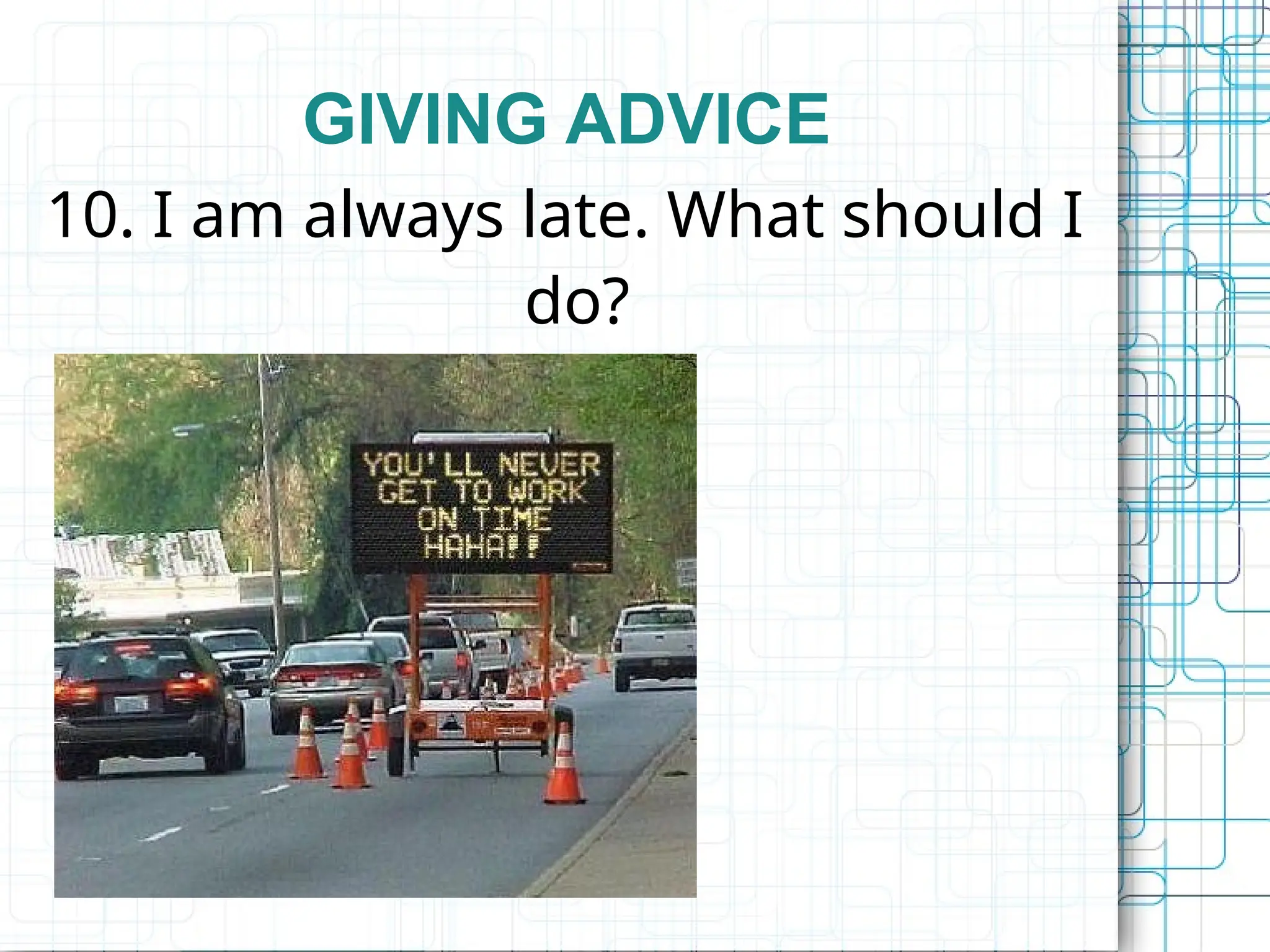 GIVING ADVICE
10. I am always late. What should I
do?
 