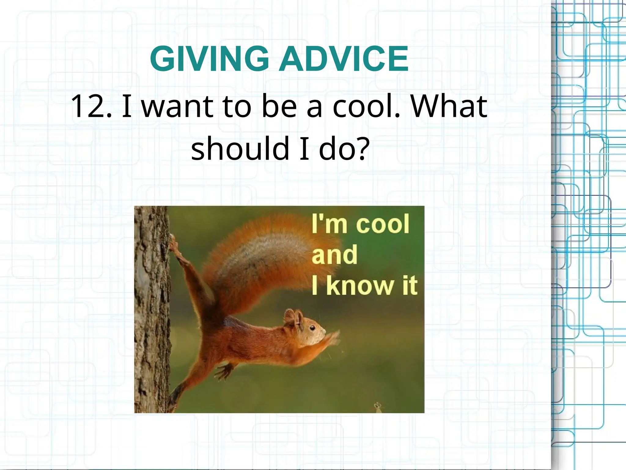 GIVING ADVICE
12. I want to be a cool. What
should I do?
 