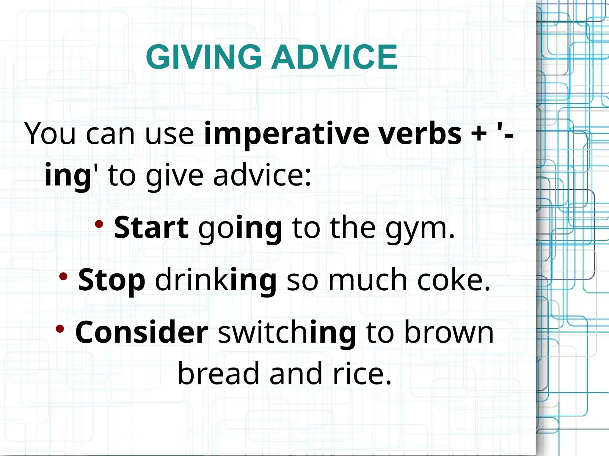 GIVING ADVICE
You can use imperative verbs + '-
ing' to give advice:

Start going to the gym.

Stop drinking so much coke.

Consider switching to brown
bread and rice.
 