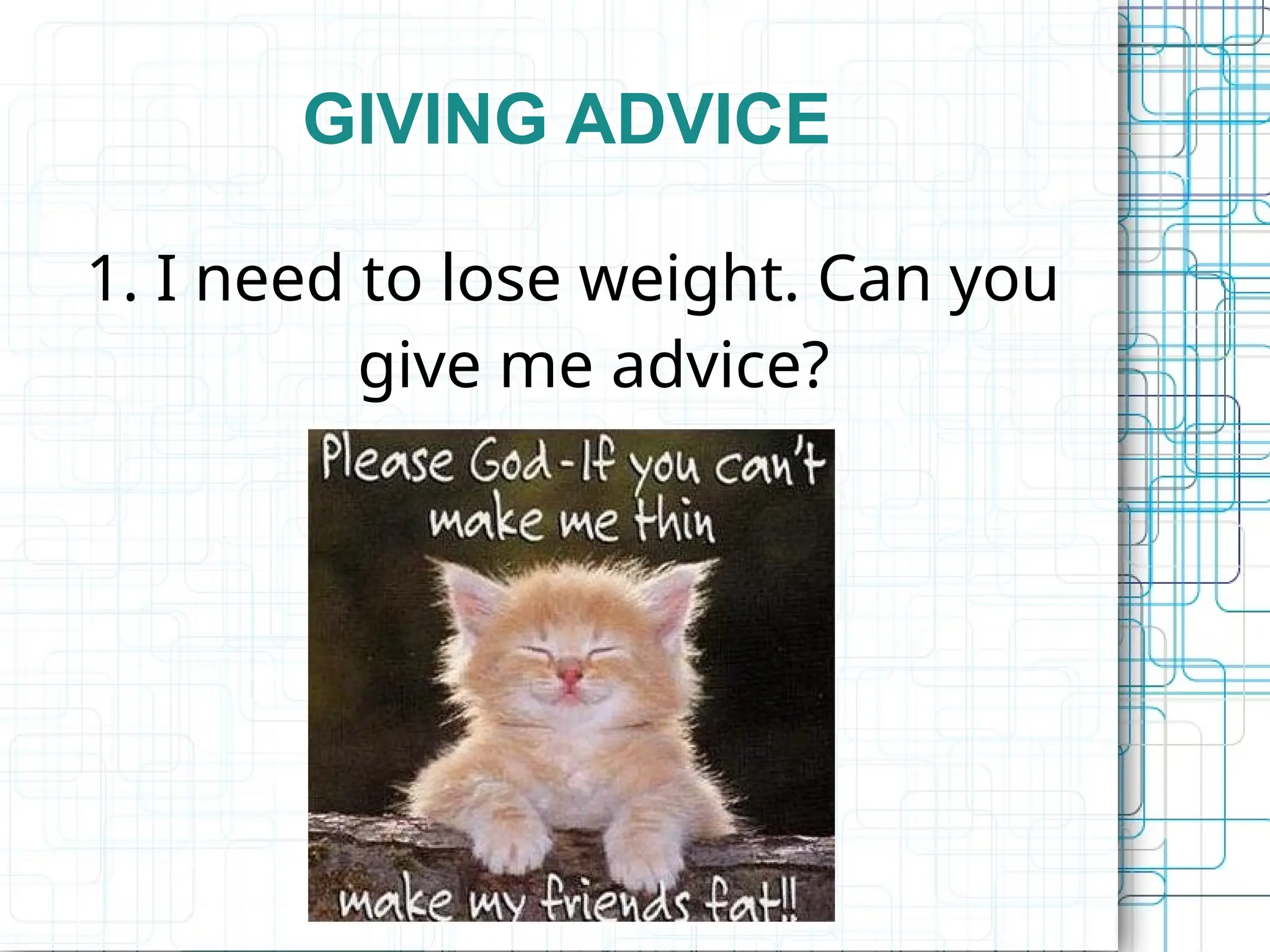 GIVING ADVICE
1. I need to lose weight. Can you
give me advice?
 