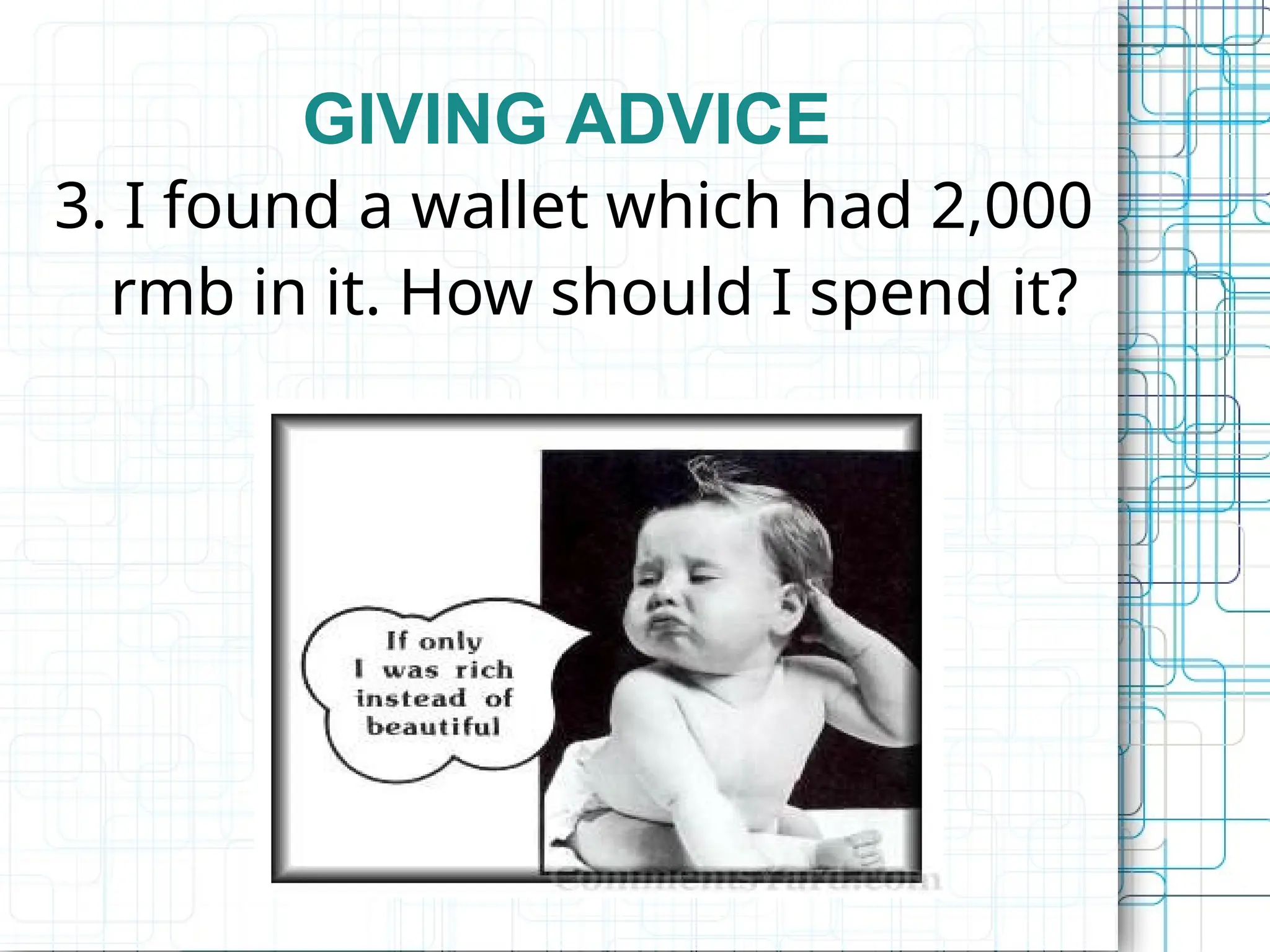 GIVING ADVICE
3. I found a wallet which had 2,000
rmb in it. How should I spend it?
 