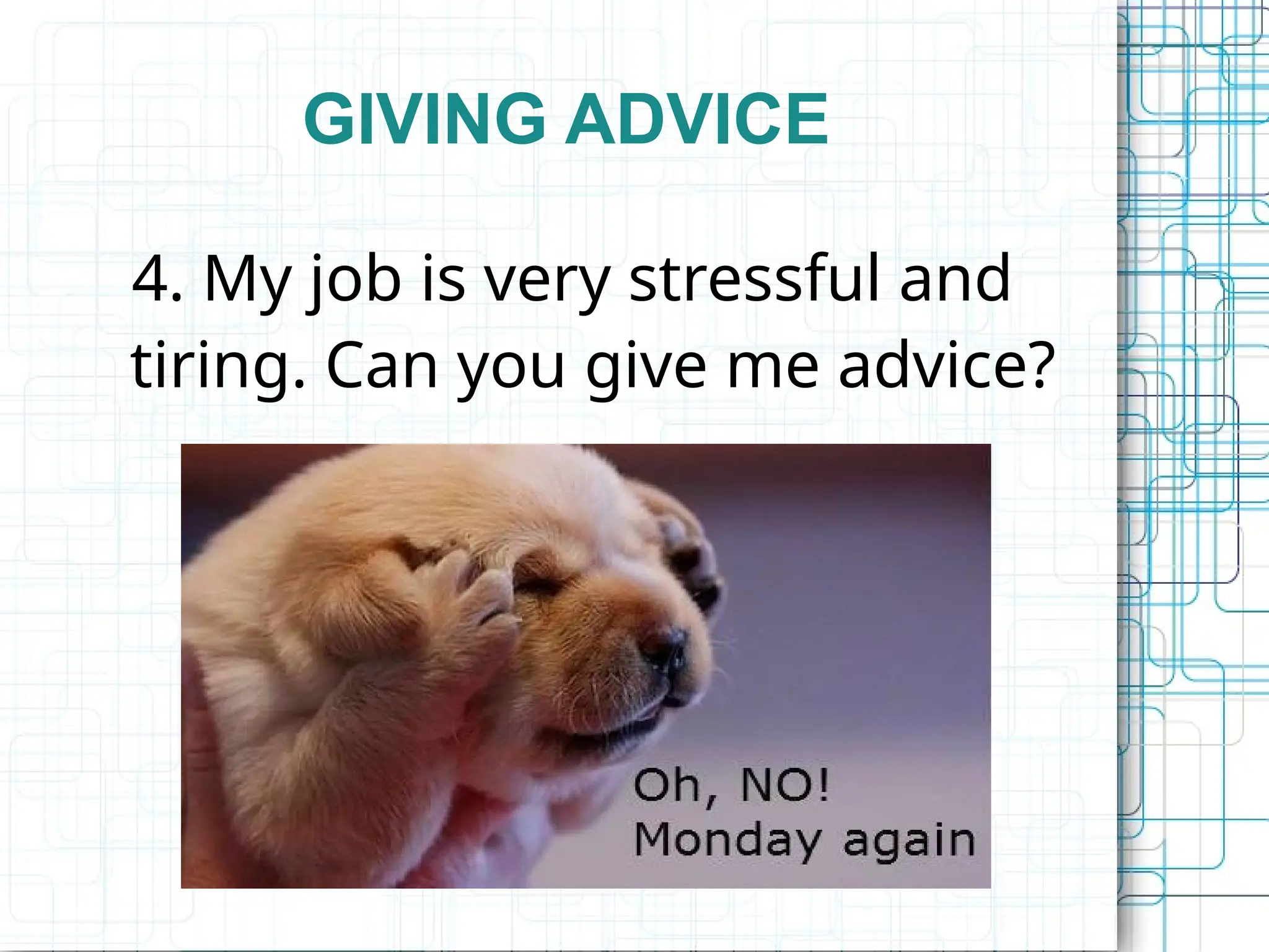 GIVING ADVICE
4. My job is very stressful and
tiring. Can you give me advice?
 