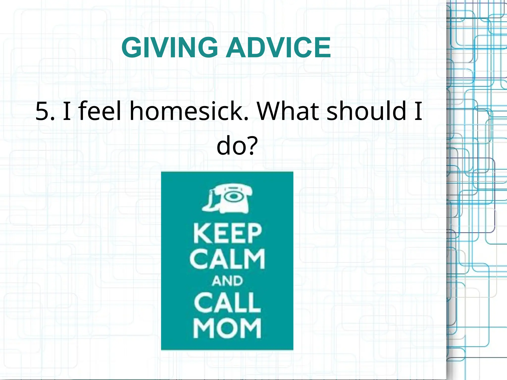 GIVING ADVICE
5. I feel homesick. What should I
do?
 