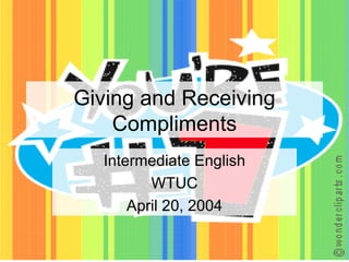 Giving and Receiving Compliments Intermediate English WTUC April 20, 2004 