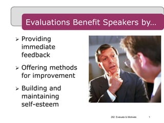 292  Evaluate to Motivate 1 Evaluations Benefit Speakers by… Providing immediate feedback Offering methods for improvement Building and maintainingself-esteem 