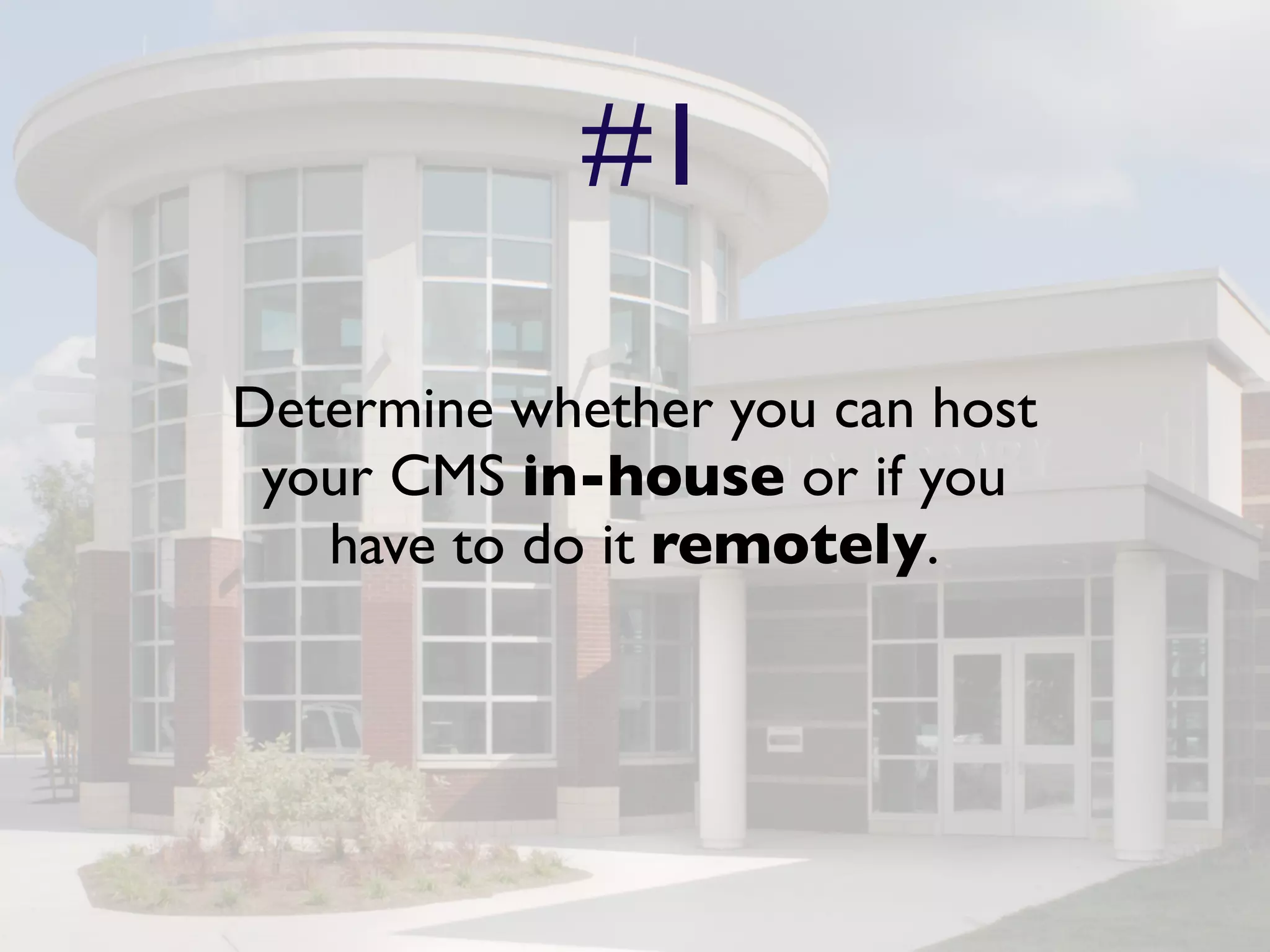#1

Determine whether you can host
 your CMS in-house or if you
   have to do it remotely.
 
