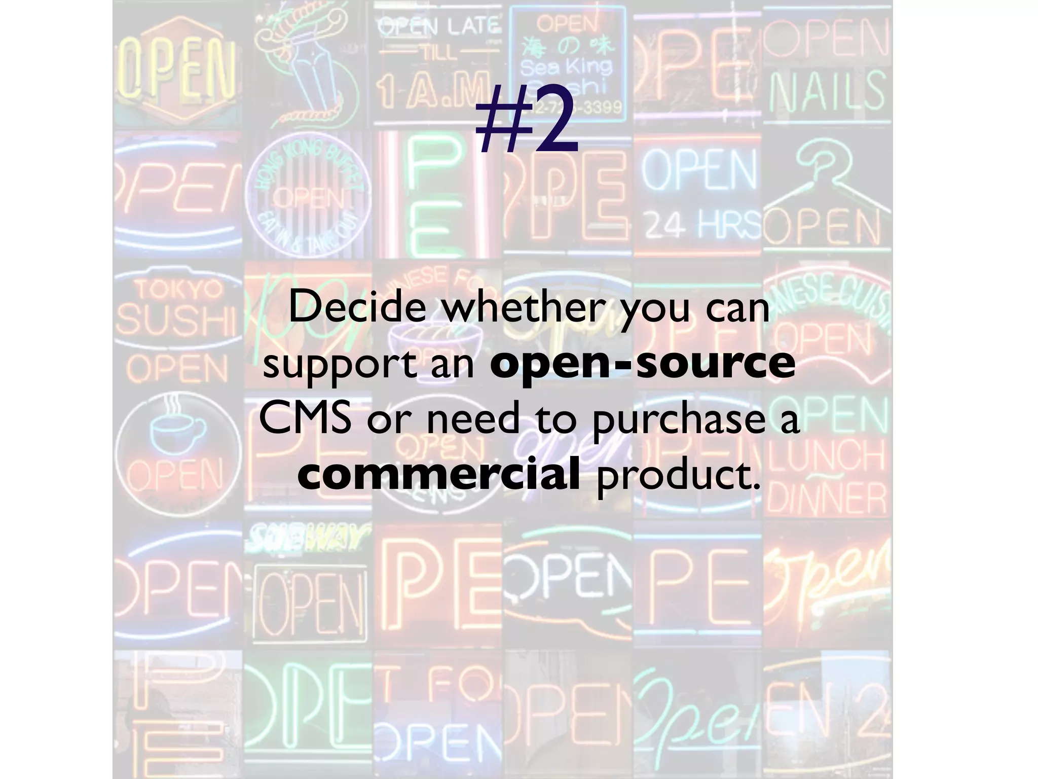 #2
 Decide whether you can
support an open-source
CMS or need to purchase a
  commercial product.
 