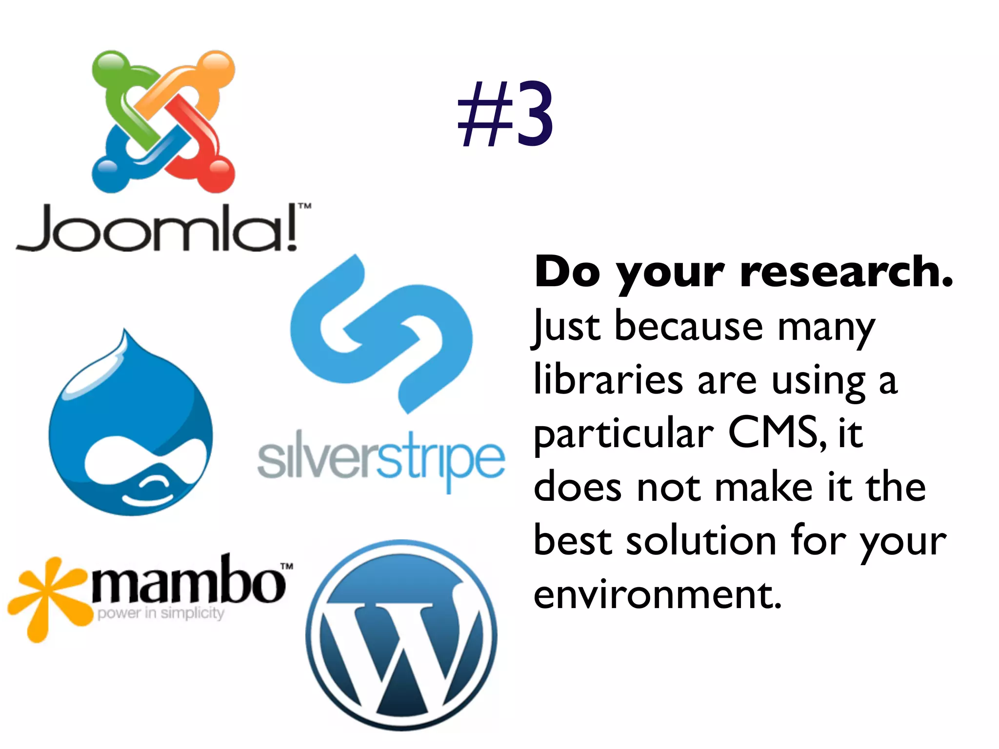 #3
 Do your research.
 Just because many
 libraries are using a
 particular CMS, it
 does not make it the
 best solution for your
 environment.
 