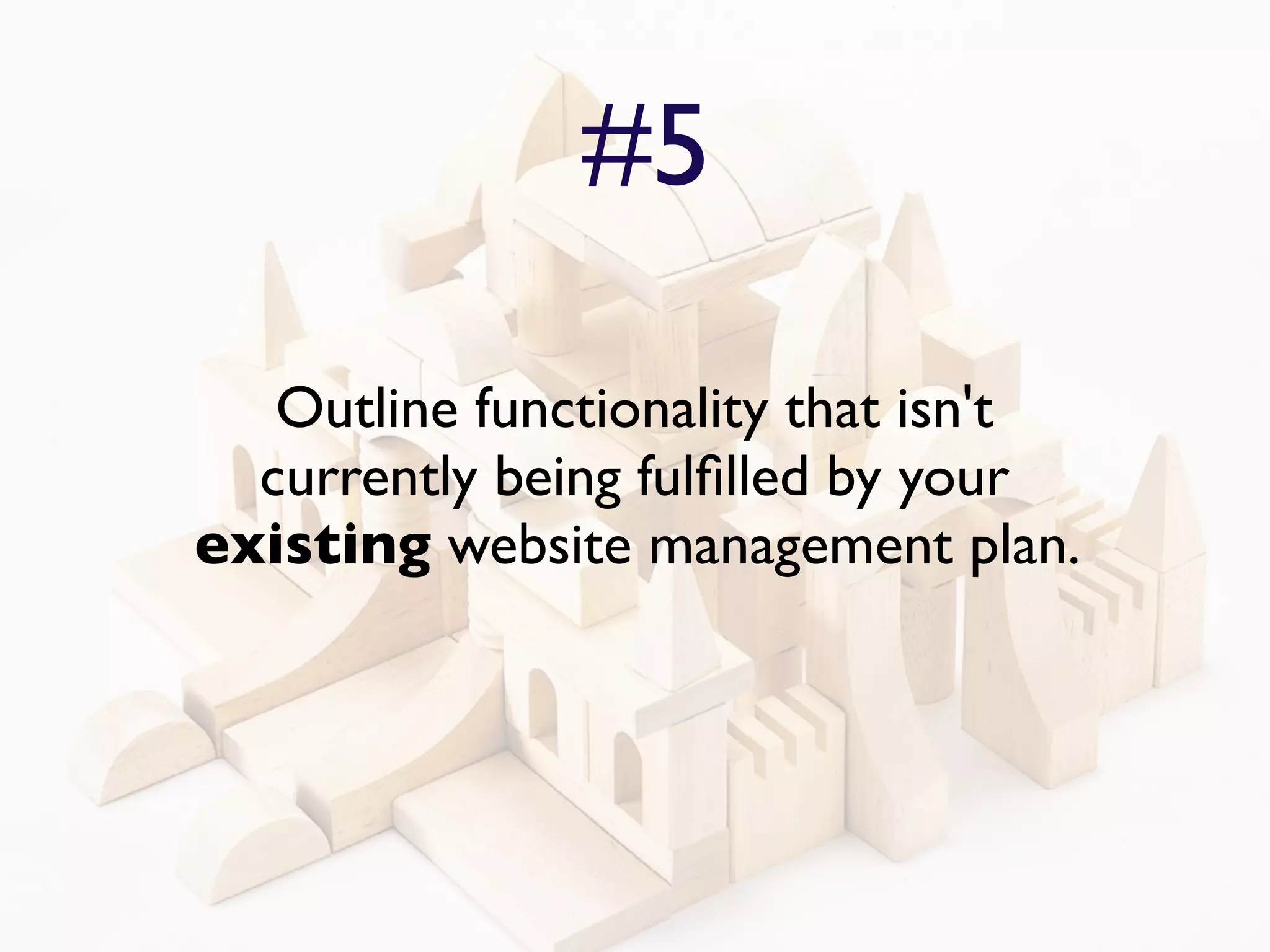 #5

   Outline functionality that isn't
  currently being fulﬁlled by your
existing website management plan.
 
