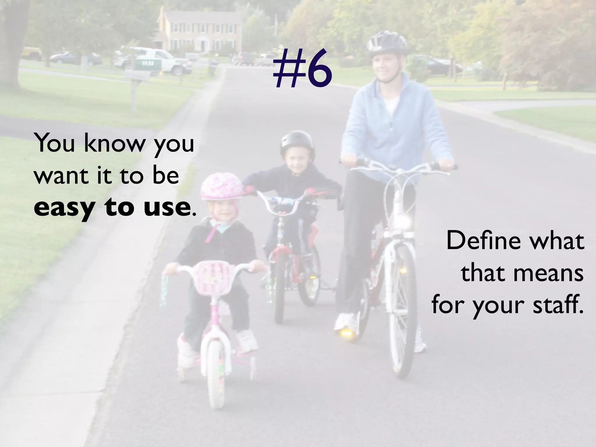 #6
You know you
want it to be
easy to use.
                      Deﬁne what
                        that means
                     for your staff.
 
