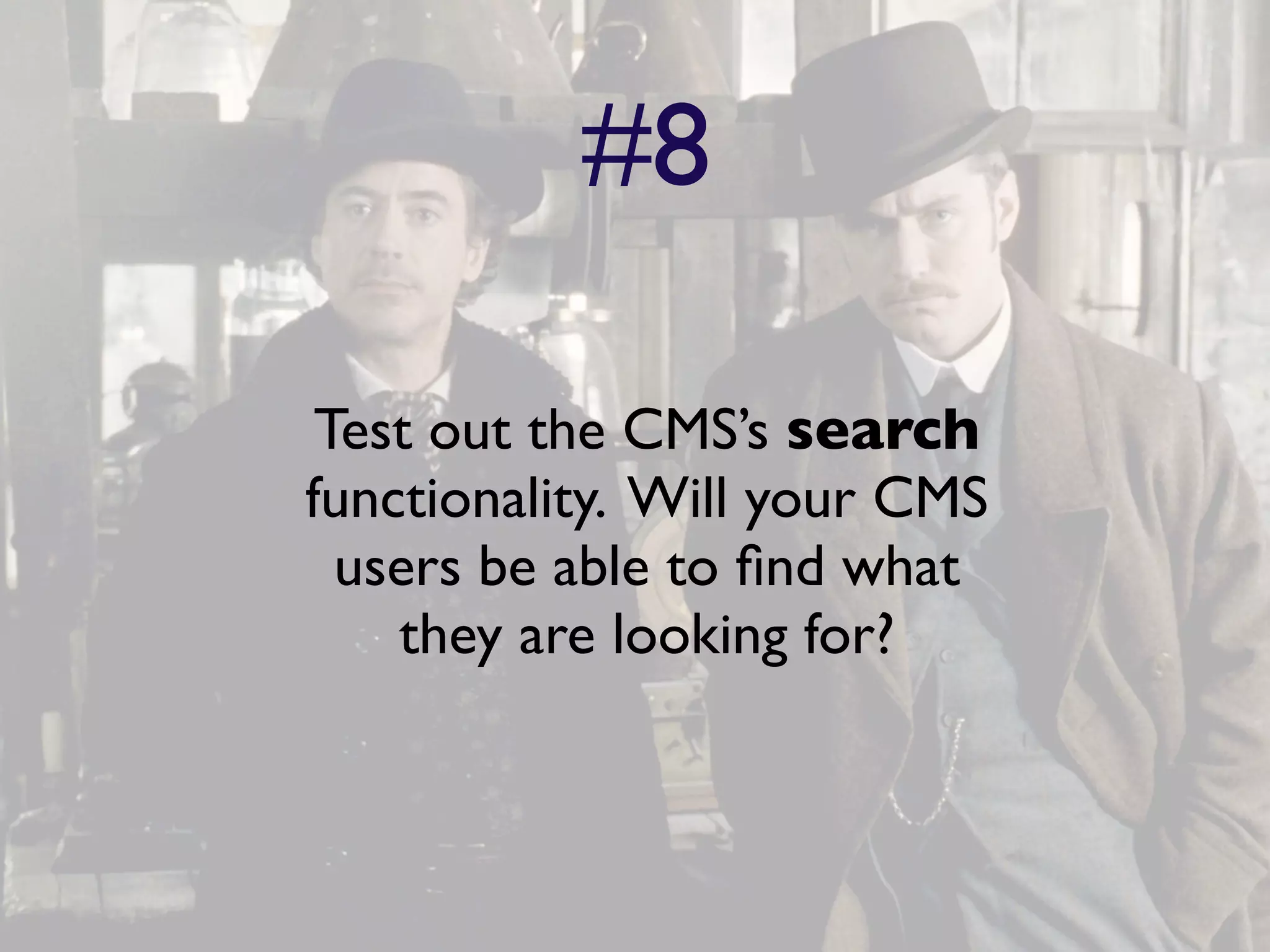 #8

 Test out the CMS’s search
functionality. Will your CMS
  users be able to ﬁnd what
    they are looking for?
 
