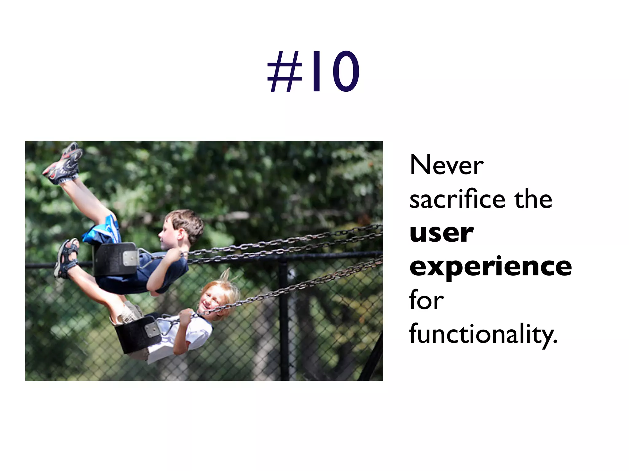 #10
      Never
      sacriﬁce the
      user
      experience
      for
      functionality.
 