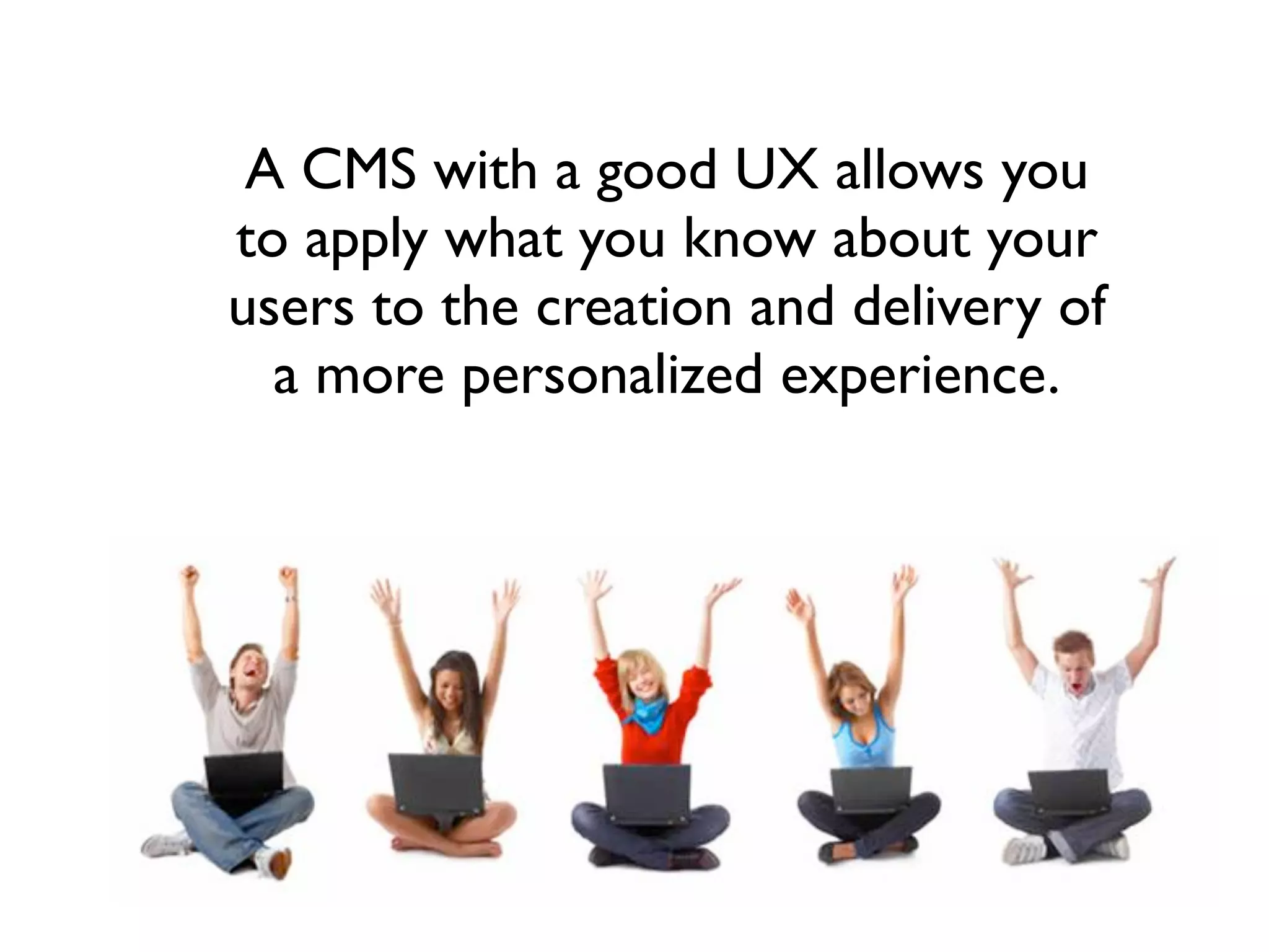 A CMS with a good UX allows you
to apply what you know about your
users to the creation and delivery of
  a more personalized experience.
 
