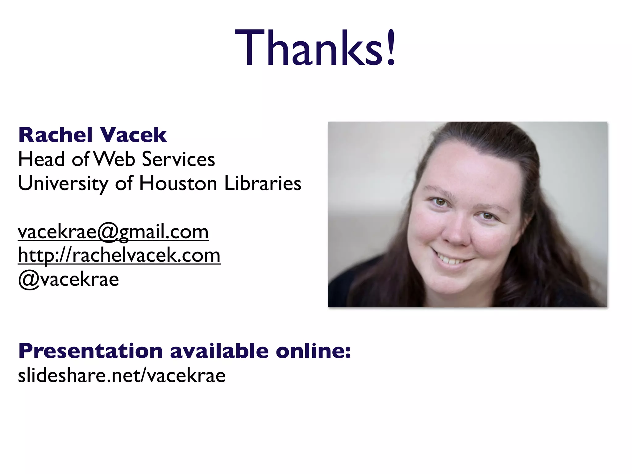 Thanks!
Rachel Vacek
Head of Web Services
University of Houston Libraries

vacekrae@gmail.com
http://rachelvacek.com
@vacekrae


Presentation available online:
slideshare.net/vacekrae
 