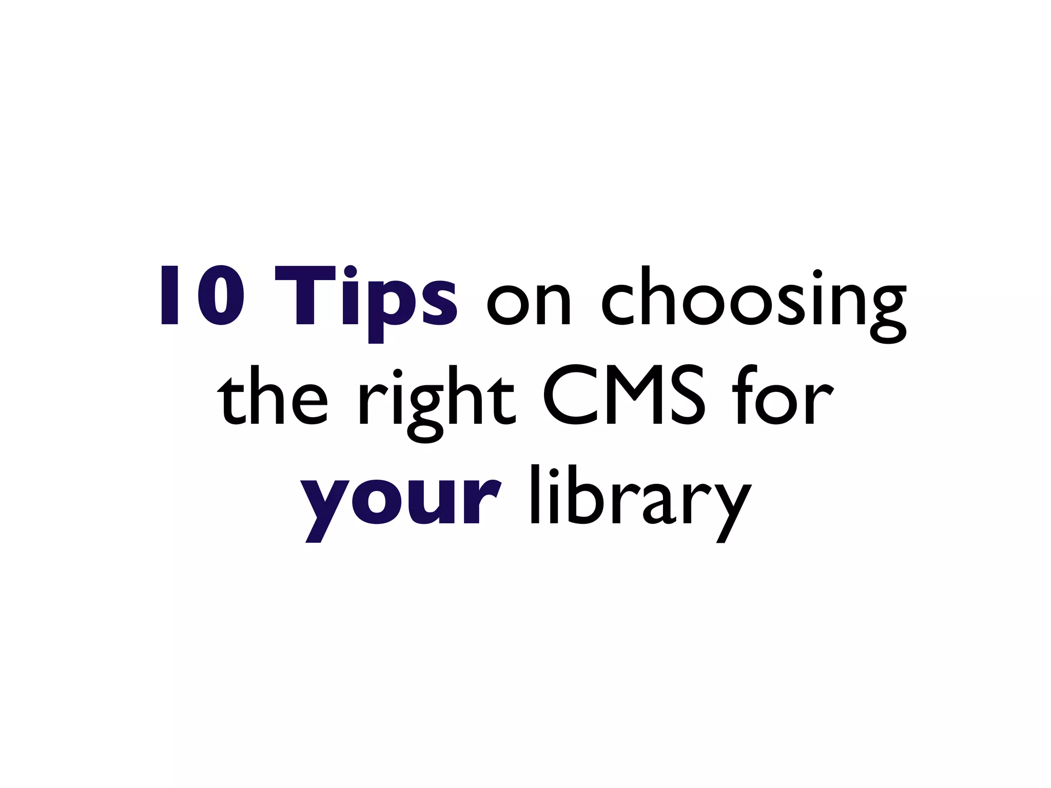 10 Tips on choosing
 the right CMS for
   your library
 