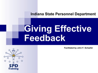Giving Effective  Feedback   Indiana State Personnel Department  Facilitated by John F. Schaefer 