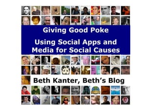 Giving Good Poke
Using Social Apps and
Media for Social Causes



Beth Kanter, Beth’s Blog