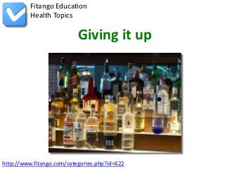 http://www.fitango.com/categories.php?id=622
Fitango Education
Health Topics
Giving it up
 
