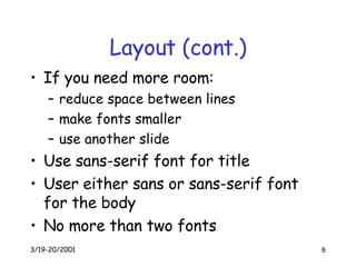 Layout (cont.) If you need more room: reduce space between lines make fonts smaller use another slide Use sans-serif font for title User either sans or sans-serif font for the body No more than two fonts 