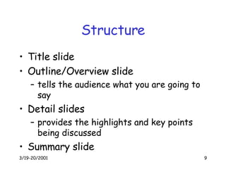 Structure Title slide Outline/Overview slide tells the audience what you are going to say Detail slides provides the highlights and key points being discussed Summary slide 