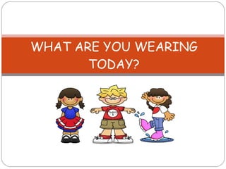 WHAT ARE YOU WEARING TODAY? 
