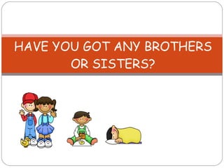 HAVE YOU GOT ANY BROTHERS OR SISTERS? 