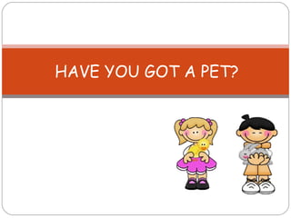 HAVE YOU GOT A PET? 