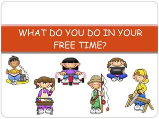 WHAT DO YOU DO IN YOUR FREE TIME? 