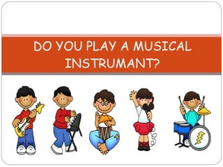 DO YOU PLAY A MUSICAL INSTRUMANT? 
