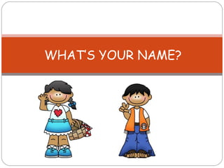 WHAT’S YOUR NAME? 
