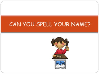 CAN YOU SPELL YOUR NAME? 