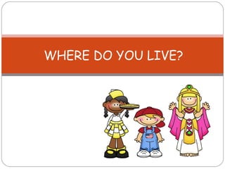 WHERE DO YOU LIVE? 