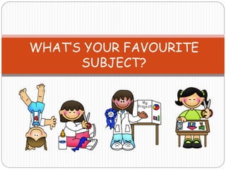 WHAT’S YOUR FAVOURITE
SUBJECT?
 