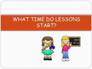 WHAT TIME DO LESSONS
START?
 