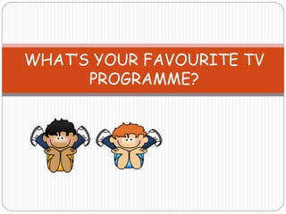 WHAT’S YOUR FAVOURITE TV
PROGRAMME?
 