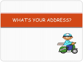 WHAT’S YOUR ADDRESS?
 