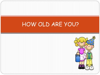 HOW OLD ARE YOU?
 