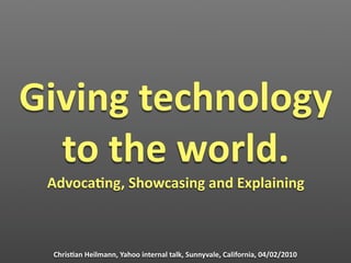 Giving technology 
  to the world.
 Advoca4ng, Showcasing and Explaining



 Chris4an Heilmann, Yahoo internal talk, Sunnyvale, California, 04/02/2010
 