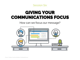 GIVING YOUR
COMMUNICATIONS FOCUS
Session Six
Church Online Communications Comprehensive
How can we focus our message?
 