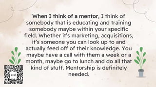 When I think of a mentor, I think of
somebody that is educating and training
somebody maybe within your specific
field. Wh...