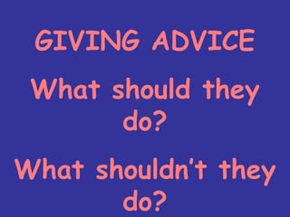 GIVING ADVICE
What should they
do?
What shouldn’t they
do?
 