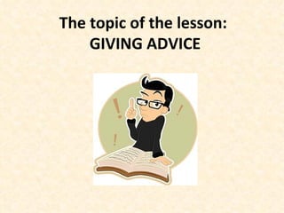 The topic of the lesson:  GIVING ADVICE 