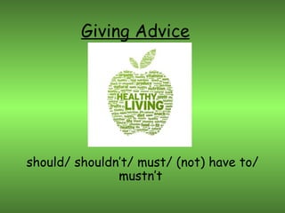 Giving Advice




should/ shouldn’t/ must/ (not) have to/
               mustn’t
 