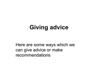 Giving advice

Here are some ways which we
can give advice or make
recommendations
 