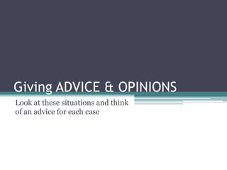 Giving ADVICE & OPINIONS
Look at these situations and think
of an advice for each case
 