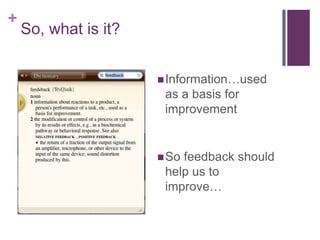 So, what is it?Information…used as a basis for improvementSo feedback should help us to improve…