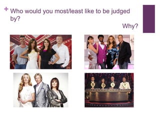 Who would you most/least like to be judged by?  							Why?